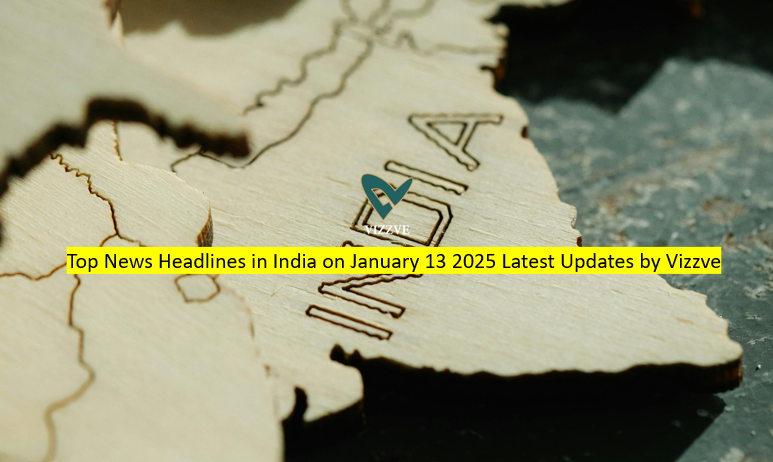 Top News Headlines in India on January 13 2025 Latest Updates by Vizzve